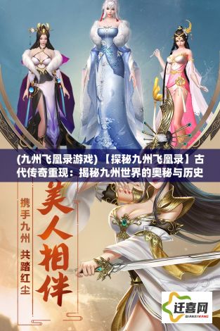 (九州飞凰录游戏) 【探秘九州飞凰录】古代传奇重现：揭秘九州世界的奥秘与历史传承